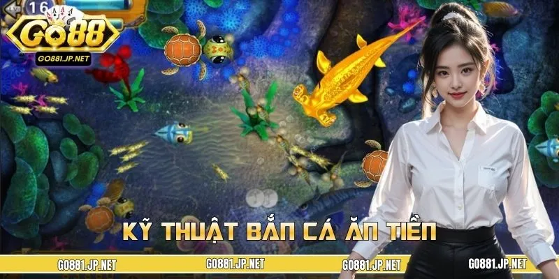 Kỹ Thuật Bắn Cá Ăn Tiền GO88 - Tiết Lộ 5 Bí Kíp Đỉnh Cao